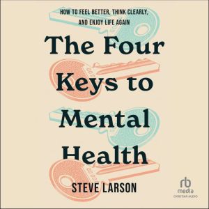 The Four Keys to Mental Health: How to Feel Better, Think Clearly, and Enjoy Life Again
