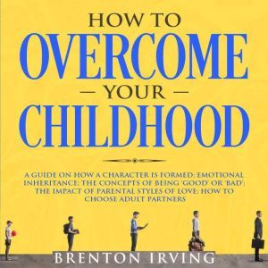 How to Overcome Your Childhood A Gui..., Brenton Irving