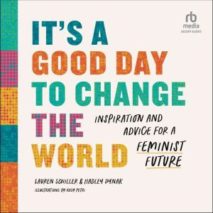 It's a Good Day to Change the World: Inspiration and Advice for a Feminist Future