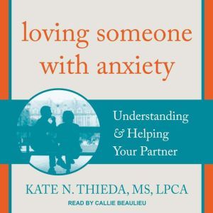 Loving Someone with Anxiety: Understanding & Helping Your Partner, MS Thieda