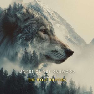 The Wolf Hunters, James Oliver Curwood