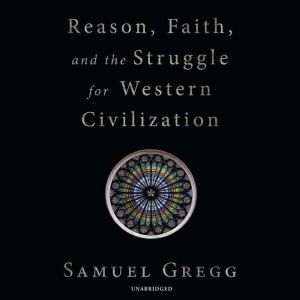 Reason, Faith, and the Struggle for W..., Samuel Gregg