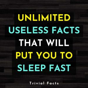 Unlimited Useless Facts That Will Put You To Sleep Fast