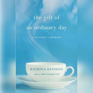 The Gift of an Ordinary Day: A Mother's Memoir, Katrina Kenison