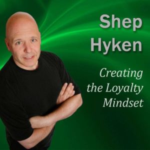 Creating the Loyalty Mindset, Shep Hyken