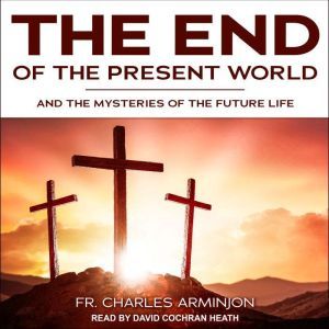 End of the Present World and the Mysteries of the Future Life, Fr. Charles Arminjon