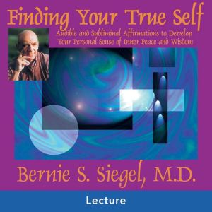 Finding Your True Self, Bernie S. Siegel, MD