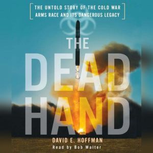 The Dead Hand: The Untold Story of the Cold War Arms Race and its Dangerous Legacy, David Hoffman