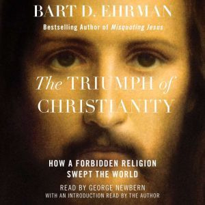 The Triumph of Christianity: How a Forbidden Religion Swept the World, Bart D. Ehrman