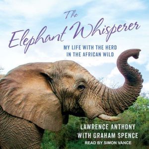 The Elephant Whisperer My Life with the Herd in the African Wild, Lawrence Anthony
