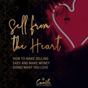 Sell from the heart! How to make sell..., Camilla Kristiansen