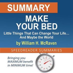 Summary of Make Your Bed: Little Things That Can Change Your Life And Maybe the World by William H. McRaven