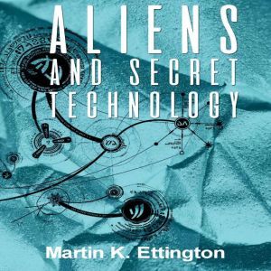 Aliens and Secret TechnologyA Theory..., Martin Ettington