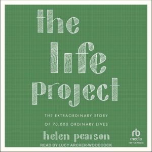 The Life Project: The Extraordinary Story of 70,000 Ordinary Lives