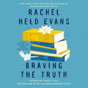 Braving the Truth: Essential Essays for Reckoning with and Reimagining Faith