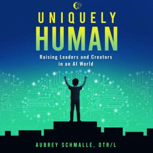 Uniquely Human: Raising Leaders and Creators in an AI World