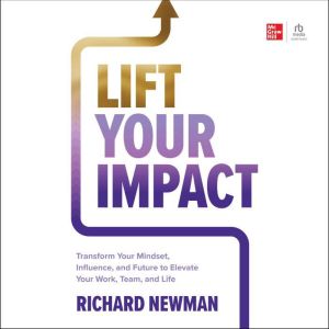 Lift Your Impact: Transform Your Mindset, Influence, and Future to Elevate Your Work, Team, and Life