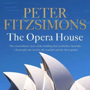 The Opera House: The extraordinary story of the building that symbolises Australia — the people, the secrets, the scanda