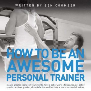 How To Be An Awesome Personal Trainer..., Ben Coomber