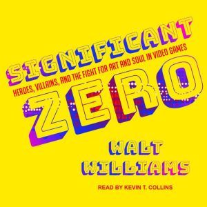 Significant Zero: Heroes, Villains, and the Fight for Art and Soul in Video Games, Walt Williams