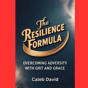 The Resilience Formula: Overcoming Adversity with Grit and Grace