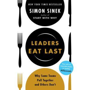 Leaders Eat Last Why Some Teams Pull Together and Others Don't, Simon Sinek