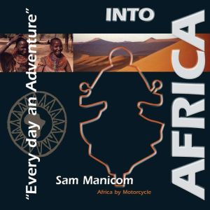 Into Africa Africa by Motorcycle - Every Day an Adventure, Sam Manicom