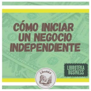 Como Iniciar Un Negocio Independiente