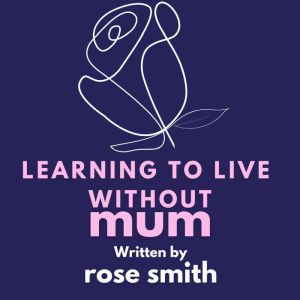 Learning To Live Without Mum: "*Learning to Live Without Mum* by Rose Smith is a heartfelt memoir exploring grief, resilience,