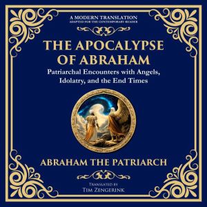 The Apocalypse of Abraham: Visions of Faith, Judgment, and Divine Mysteries