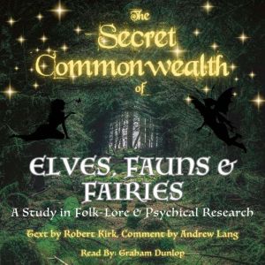 The Secret Commonwealth of Elves, Fauns & Fairies: A Study in Folk-Lore & Psychical Research