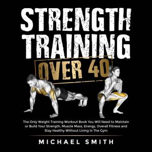 Strength Training Over 40 The Only W..., Michael Smith