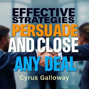Effective Strategies to Persuade and Close Any Deal: "Master Persuasion and Closing: Engaging Audio Lessons for Any Deal!"