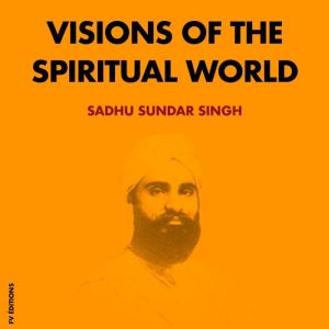 Visions of the spiritual world, Sadhu Sundar Singh