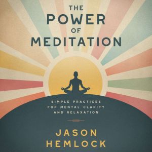 The Power of Meditation: Simple Practices for Mental Clarity and Relaxation