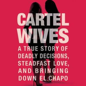 Cartel Wives: A True Story of Deadly Decisions, Steadfast Love, and Bringing Down El Chapo, Mia Flores