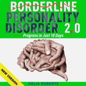 BORDERLINE PERSONALITY DISORDER 2.0. Progress in Just 10 Days.: Rebalance Your Life, Brain Training to Master Emotions & Anxiety. Dialectical Behavior Therapy � Techniques � Hypnosis � Meditations. NEW VERSION, DELIA ROBERTS