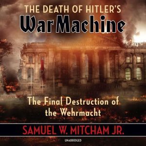 The Death of Hitlers War Machine, Samuel W. Mitcham
