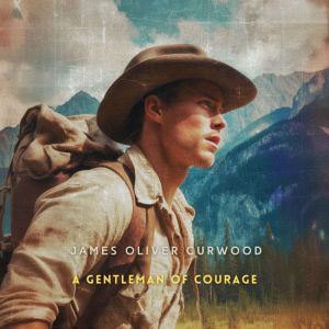 A Gentleman of Courage, James Oliver Curwood