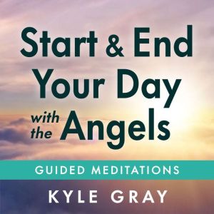 Start and End Your Day with the Angels: Guided Meditations