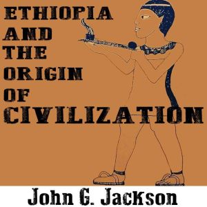Ethiopia and the Origin of Civilizati..., John G. Jackson