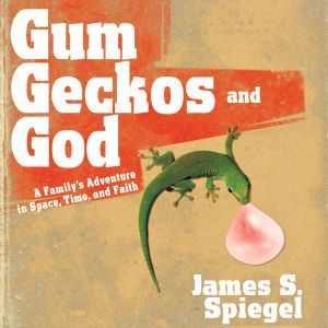 Gum, Geckos, and God, James S. Spiegel