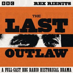 The Last Outlaw A FullCast BBC Radi..., Rex Rienits