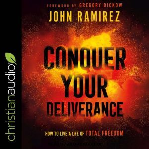 Conquer Your Deliverance: How to Live a Life of Total Freedom, John Ramirez