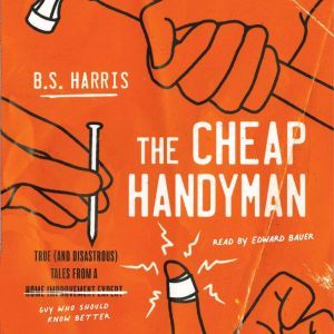 The Cheap Handyman: True (and Disastrous) Tales from a [Home Improvement Expert] Guy Who Should Know Better, B.S. Harris