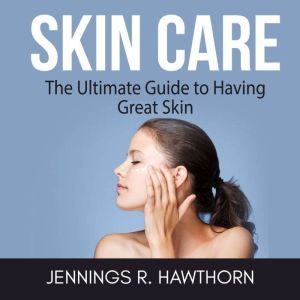 Skin Care The Ultimate Guide to Havi..., Jennings R. Hawthorn
