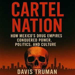 Cartel Nation: How Mexico's Drug Empires Conquered Power, Politics, and Culture