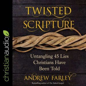 Twisted Scripture: Untangling 45 Lies Christians Have Been Told, Andrew Farley