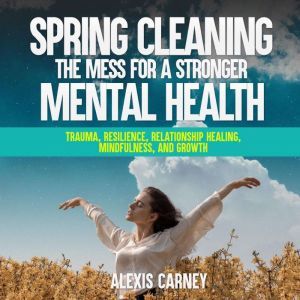 Spring Cleaning the Mess for a Strong..., Alexis Carney