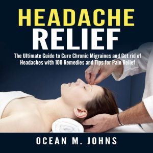 Headache Relief The Ultimate Guide t..., Ocean M. Johns
